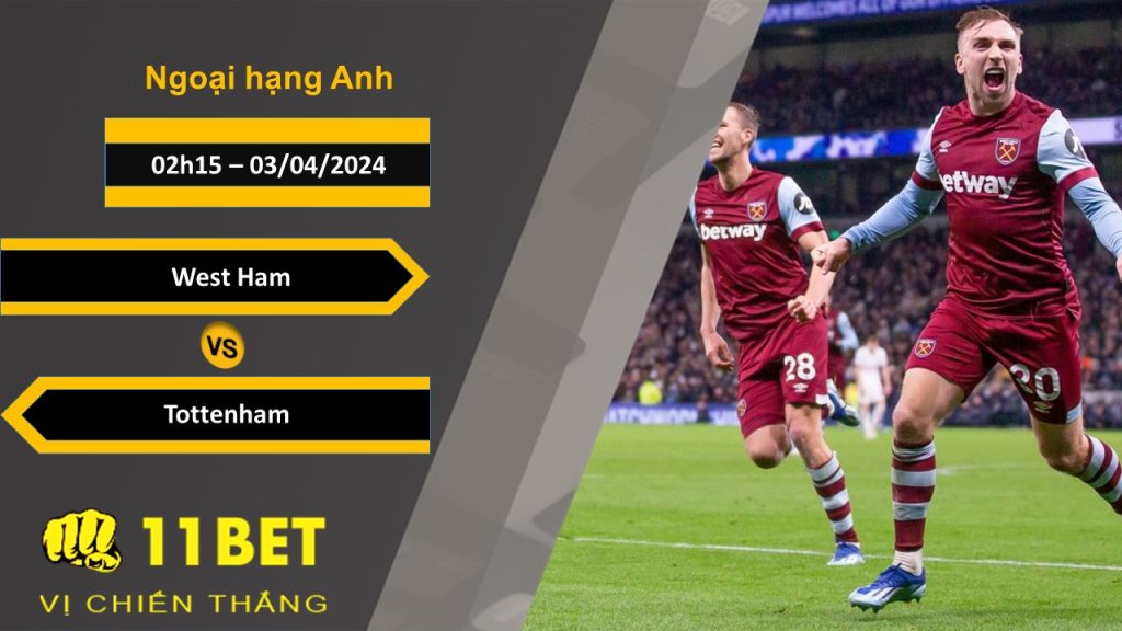 11BET Soi kèo West Ham vs Tottenham, 02h15, 03/04/2024