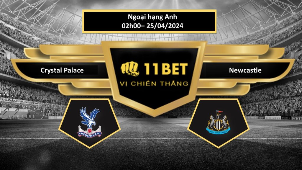 11BET Tip bóng đá Crystal Palace vs Newcastle, hôm nay 25/04/2024
