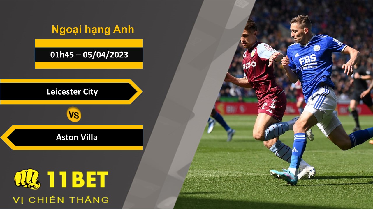 11BET Soi kèo   Leicester City vs Aston Villa, 01h45, 05/04/2023