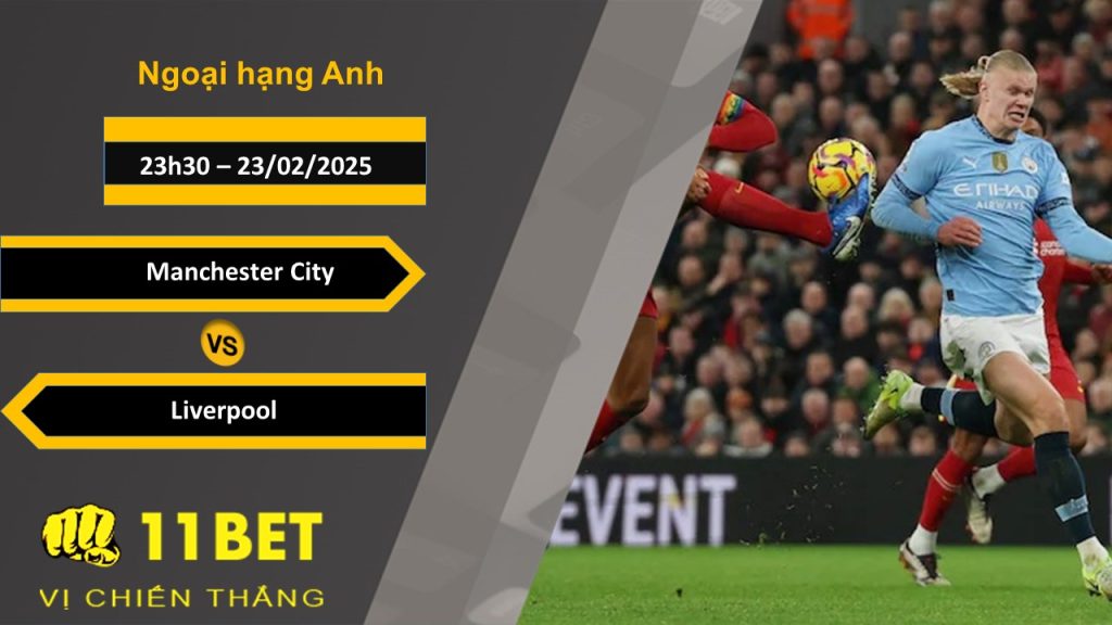 11BET Soi kèo Manchester City vs Liverpool, 23h30, 23/02/2025