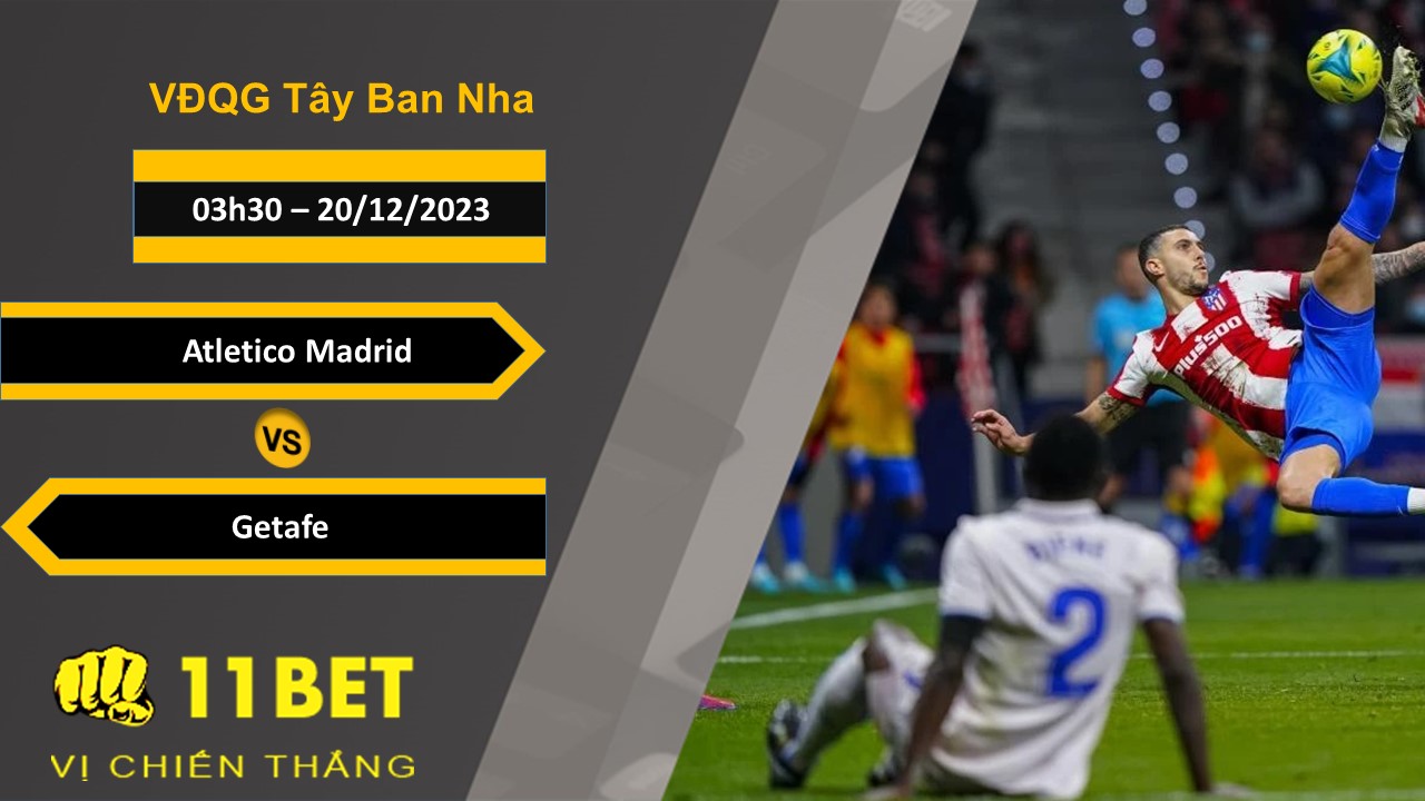 11BET Soi kèo   Atletico Madrid vs Getafe, 03h30, 20/12/2023