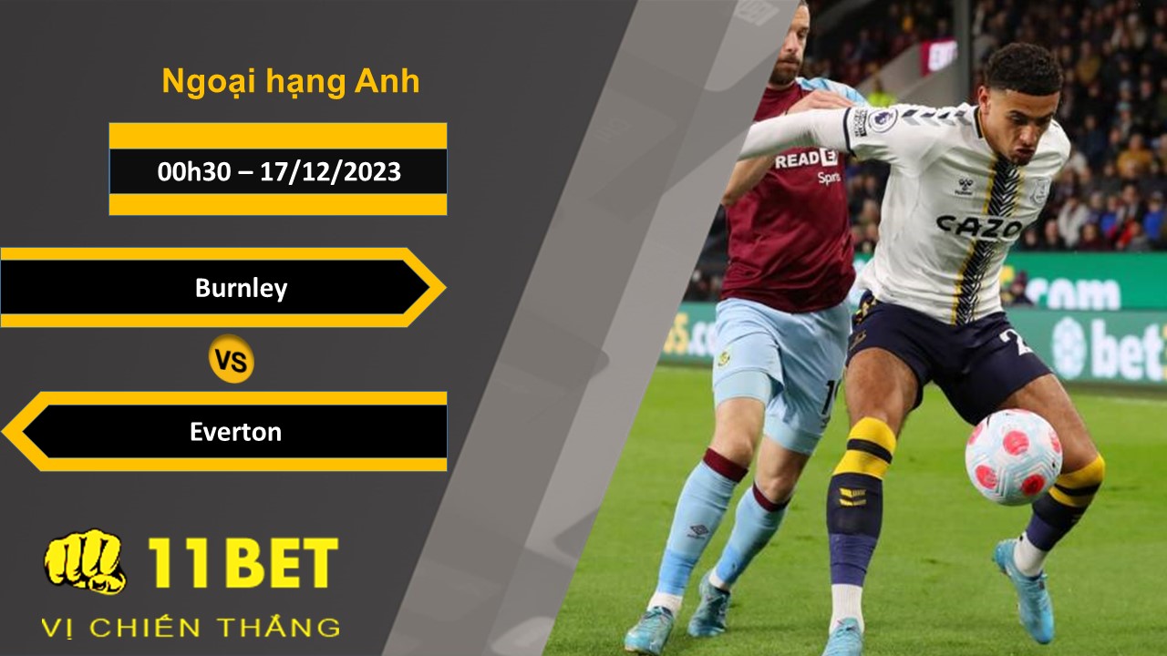 11BET Soi kèo   Burnley vs Everton, 00h30, 17/12/2023