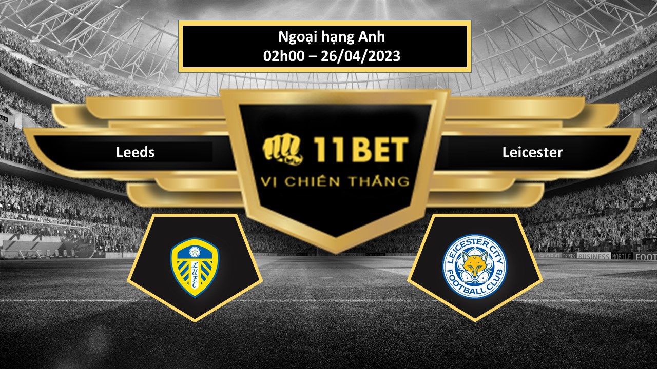 11BET Tip bóng đá Leeds vs Leicester, hôm nay 26/04/2023