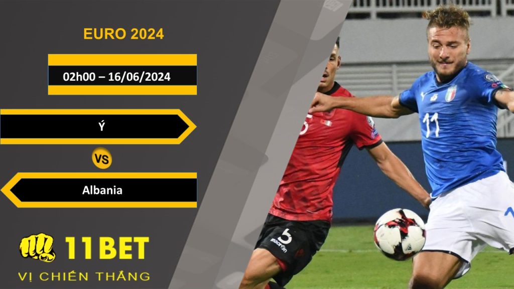 11BET Soi kèo Ý vs Albania, 02h00, 16/06/2024