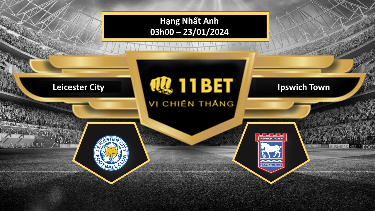 11BET Tip bóng đá Leicester City vs Ipswich Town, hôm nay 23/01/2024