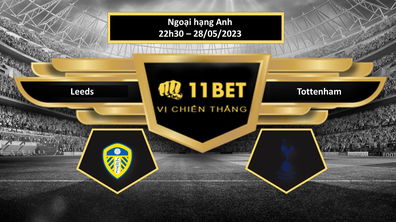 11BET Tip bóng đá Leeds vs Tottenham, hôm nay 28/05/2023
