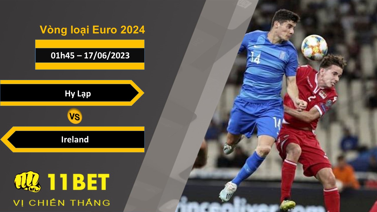 11BET Soi kèo Hy Lạp vs Ireland, 01h45, 17/06/2023