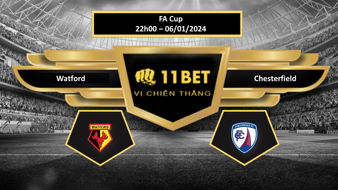 11BET Tip bóng đá Watford vs Chesterfield, hôm nay 06/01/2024