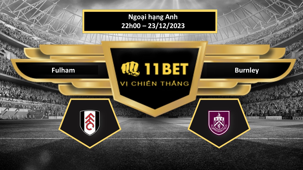 11BET Tip bóng đá Fulham vs Burnley, hôm nay 23/12/2023