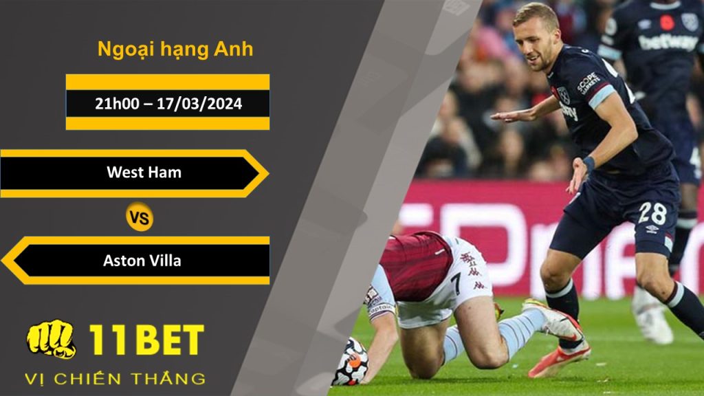 11BET Soi kèo West Ham vs Aston Villa, 21h00, 17/03/2024