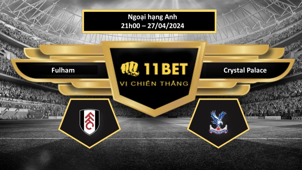 11BET Tip bóng đá Fulham vs Crystal Palace, hôm nay 27/04/2024