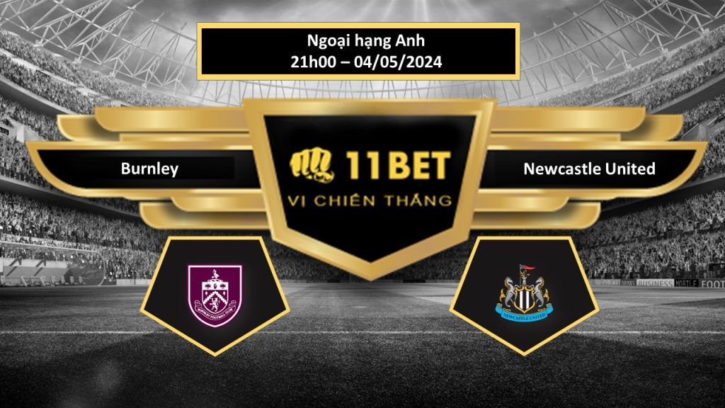 11BET Tip bóng đá Burnley vs Newcastle United, hôm nay 04/05/2024