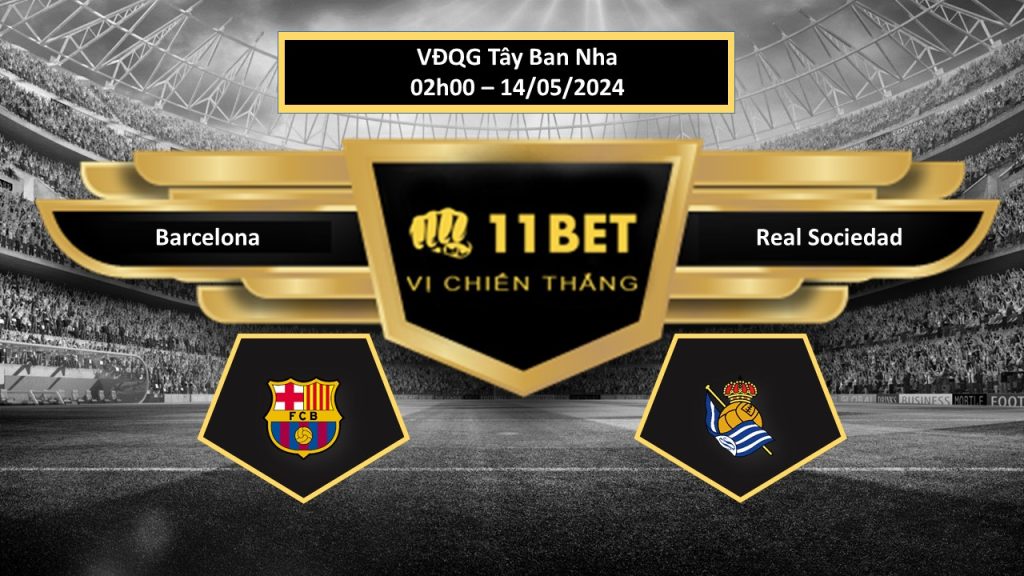 11BET Tip bóng đá Barcelona vs Real Sociedad, hôm nay 14/05/2024