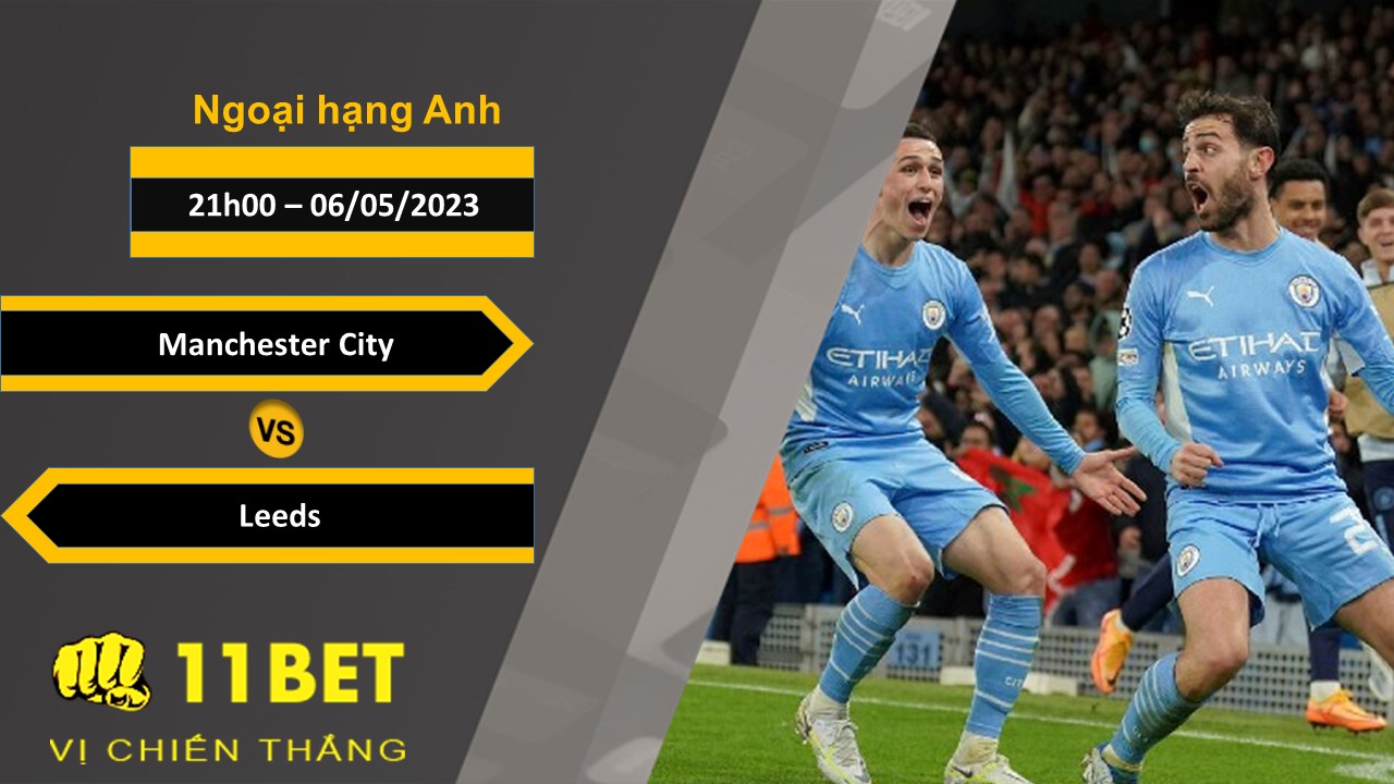 11BET Soi kèo Manchester City vs Leeds, 21h00, 06/05/2023