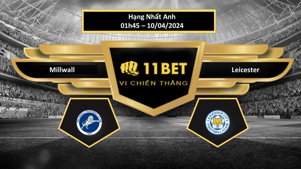 11BET Tip bóng đá   Millwall vs Leicester , hôm nay 10/04/2024