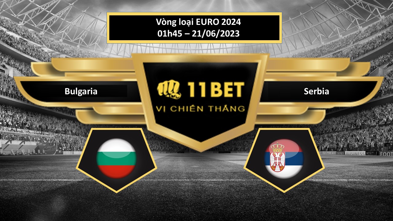 11BET Tip bóng đá    Bulgaria vs Serbia, hôm nay 21/06/2023