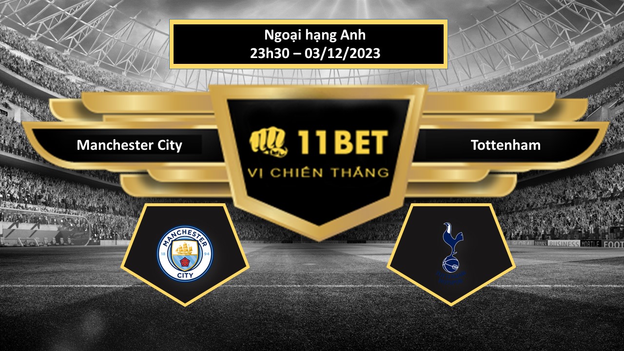 11BET Tip bóng đá  Manchester City vs Tottenham, hôm nay 03/12/2023