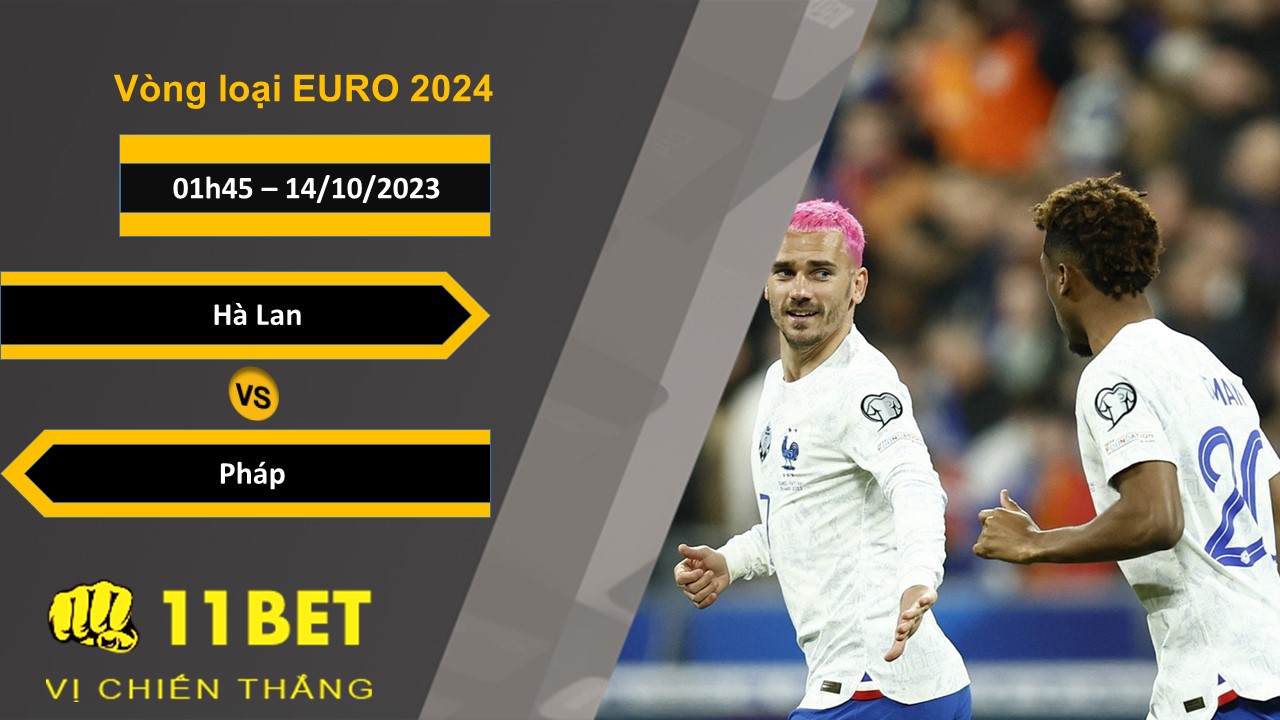 11BET Soi kèo Hà Lan vs Pháp, 01h45, 14/10/2023