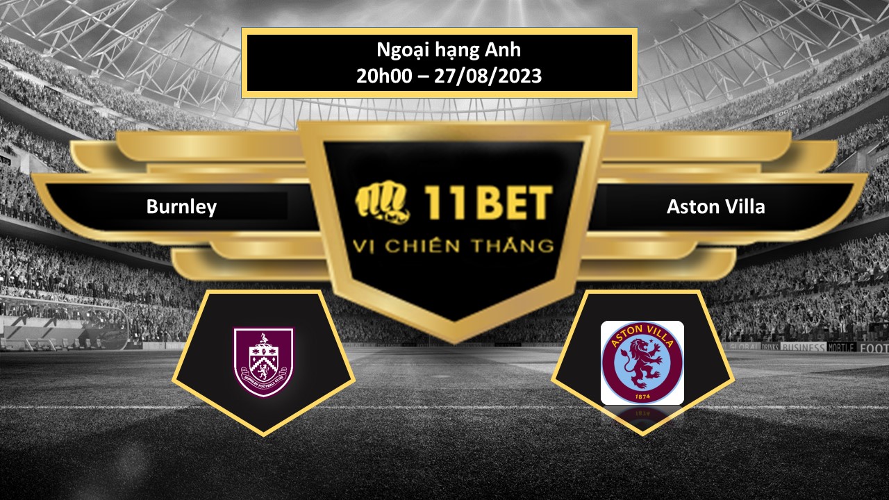 11BET Tip bóng đá Burnley vs Aston Villa, hôm nay 27/08/2023
